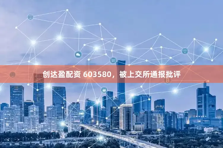 创达盈配资 603580，被上交所通报批评