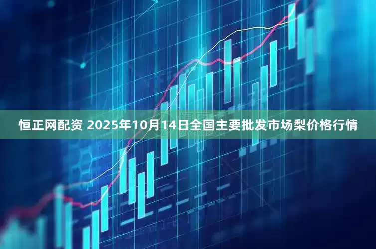 恒正网配资 2025年10月14日全国主要批发市场梨价格行情