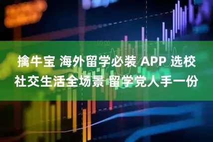 擒牛宝 海外留学必装 APP 选校社交生活全场景 留学党人手一份