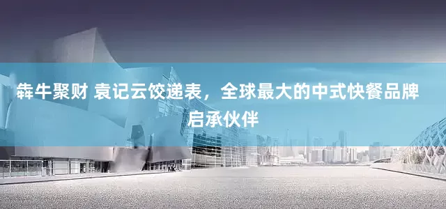 犇牛聚财 袁记云饺递表，全球最大的中式快餐品牌  启承伙伴