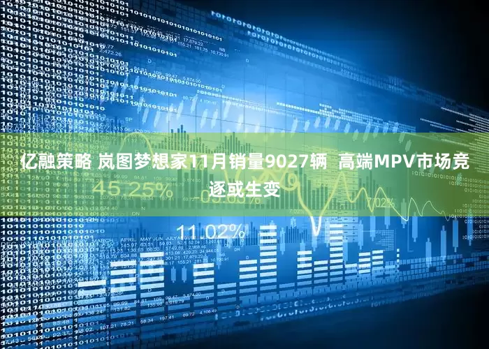 亿融策略 岚图梦想家11月销量9027辆  高端MPV市场竞逐或生变